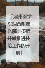 滨州医学院烟合附属医院：多措并举推进住培工作的开展